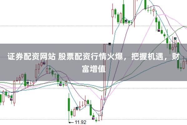 证券配资网站 股票配资行情火爆，把握机遇，财富增值