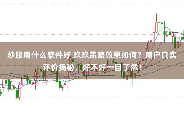 炒股用什么软件好 玖玖策略效果如何？用户真实评价揭秘，好不好一目了然！
