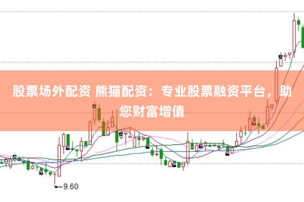 股票场外配资 熊猫配资：专业股票融资平台，助您财富增值