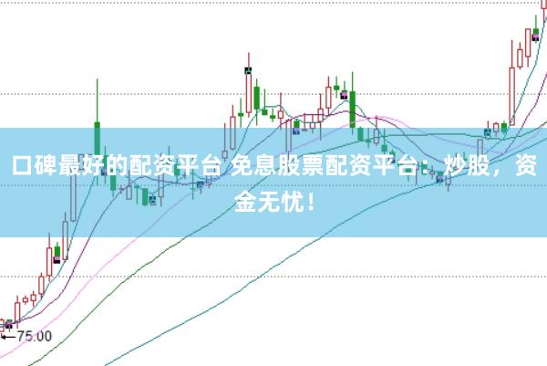 口碑最好的配资平台 免息股票配资平台：炒股，资金无忧！