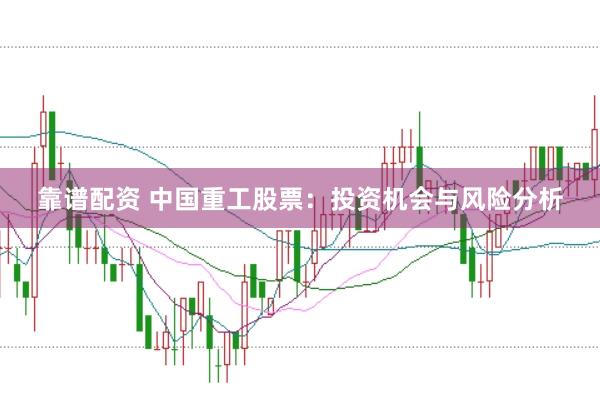 靠谱配资 中国重工股票：投资机会与风险分析