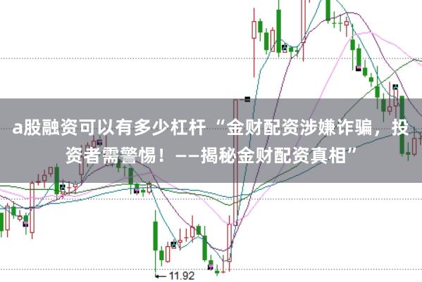 a股融资可以有多少杠杆 “金财配资涉嫌诈骗，投资者需警惕！——揭秘金财配资真相”