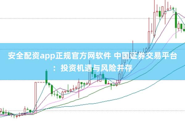 安全配资app正规官方网软件 中国证券交易平台：投资机遇与风险并存