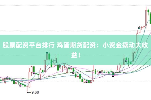 股票配资平台排行 鸡蛋期货配资：小资金撬动大收益！