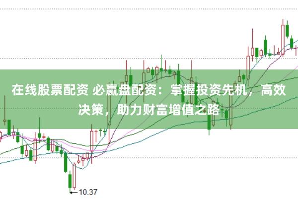 在线股票配资 必赢盘配资：掌握投资先机，高效决策，助力财富增值之路