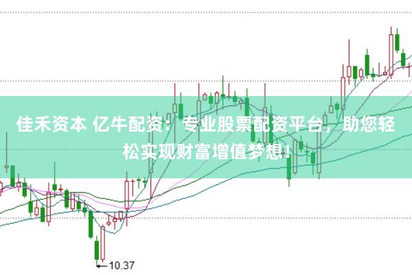 佳禾资本 亿牛配资：专业股票配资平台，助您轻松实现财富增值梦想！