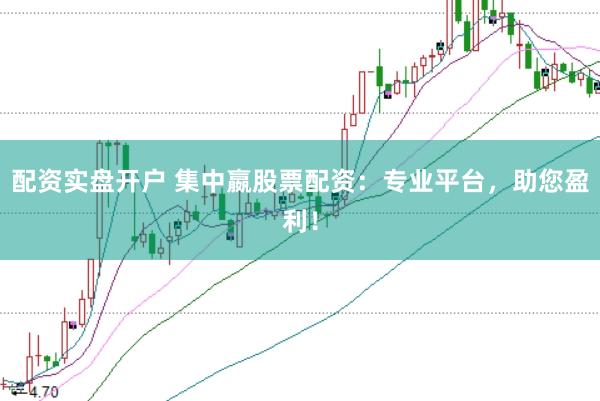 配资实盘开户 集中嬴股票配资：专业平台，助您盈利！
