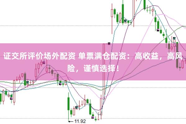 证交所评价场外配资 单票满仓配资：高收益，高风险，谨慎选择！