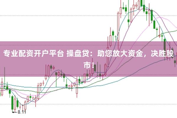 专业配资开户平台 操盘贷：助您放大资金，决胜股市！