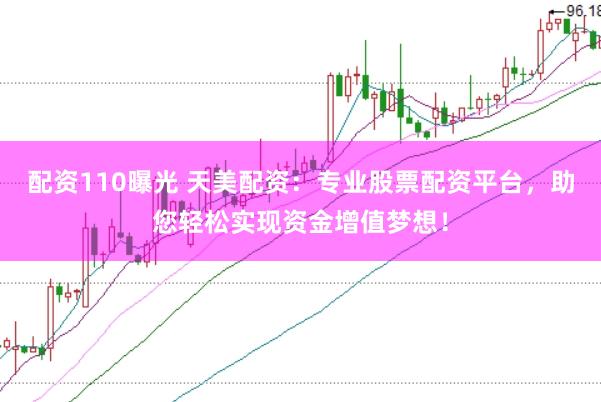 配资110曝光 天美配资：专业股票配资平台，助您轻松实现资金增值梦想！