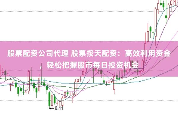 股票配资公司代理 股票按天配资：高效利用资金，轻松把握股市每日投资机会