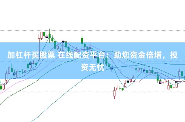加杠杆买股票 在线配资平台：助您资金倍增，投资无忧