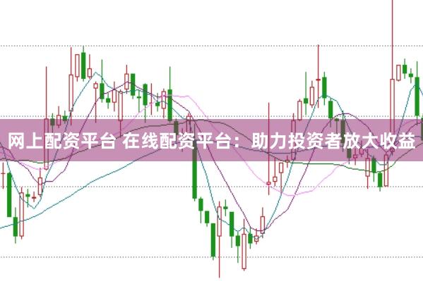 网上配资平台 在线配资平台：助力投资者放大收益