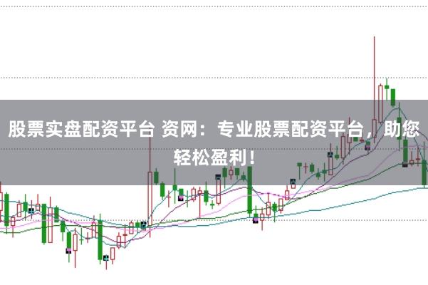 股票实盘配资平台 资网：专业股票配资平台，助您轻松盈利！