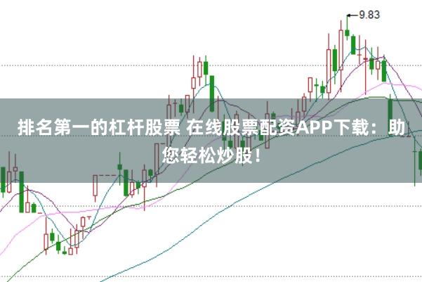 排名第一的杠杆股票 在线股票配资APP下载：助您轻松炒股！