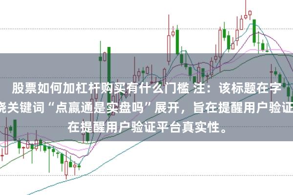 股票如何加杠杆购买有什么门槛 注：该标题在字以内，且围绕关键词“点嬴通是实盘吗”展开，旨在提醒用户验证平台真实性。