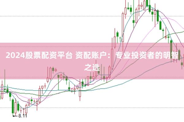 2024股票配资平台 资配账户：专业投资者的明智之选