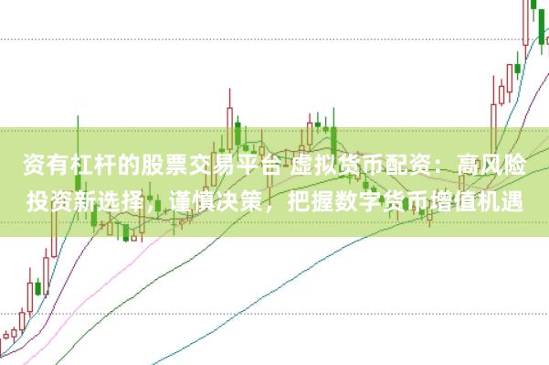 资有杠杆的股票交易平台 虚拟货币配资：高风险投资新选择，谨慎决策，把握数字货币增值机遇