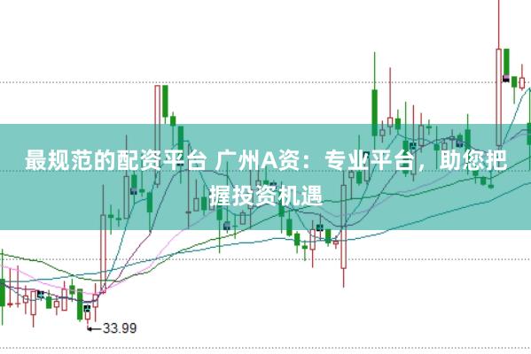 最规范的配资平台 广州A资：专业平台，助您把握投资机遇