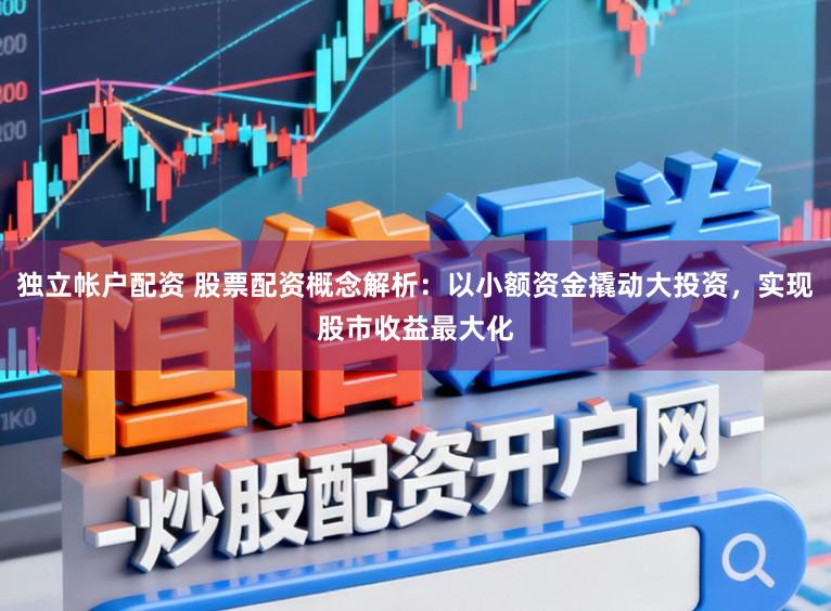独立帐户配资 股票配资概念解析：以小额资金撬动大投资，实现股市收益最大化