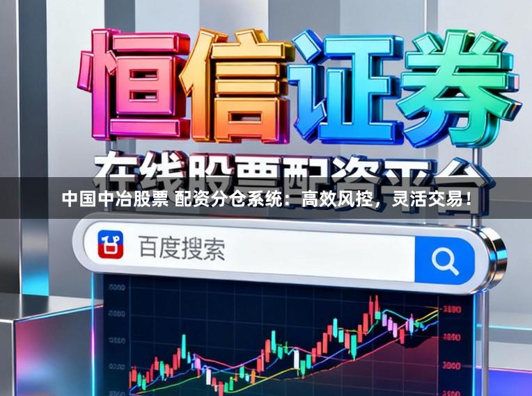 中国中冶股票 配资分仓系统：高效风控，灵活交易！