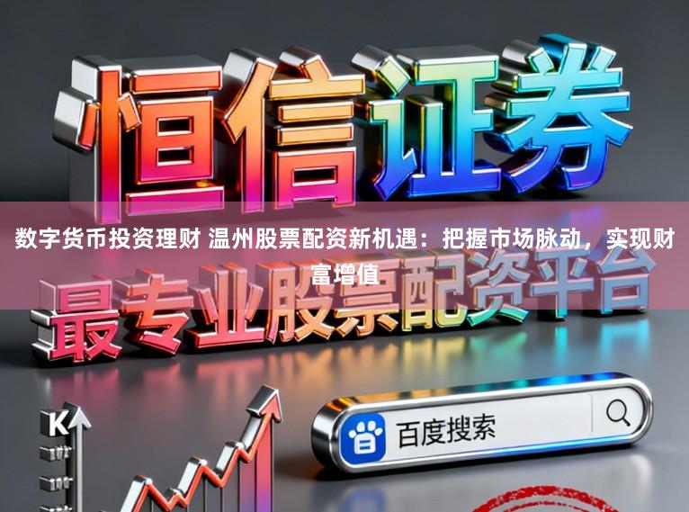 数字货币投资理财 温州股票配资新机遇：把握市场脉动，实现财富增值