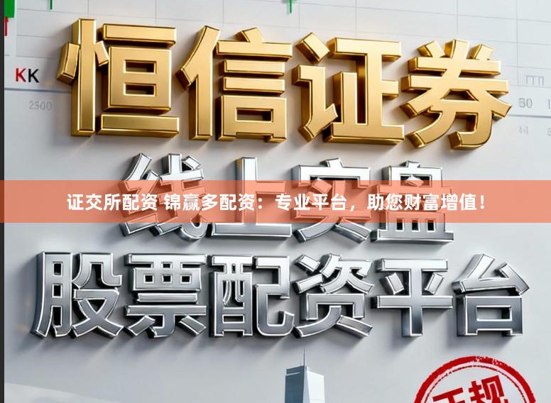 证交所配资 锦赢多配资：专业平台，助您财富增值！