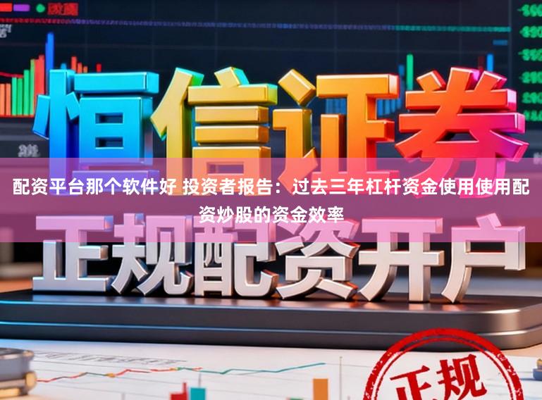 配资平台那个软件好 投资者报告：过去三年杠杆资金使用使用配资炒股的资金效率