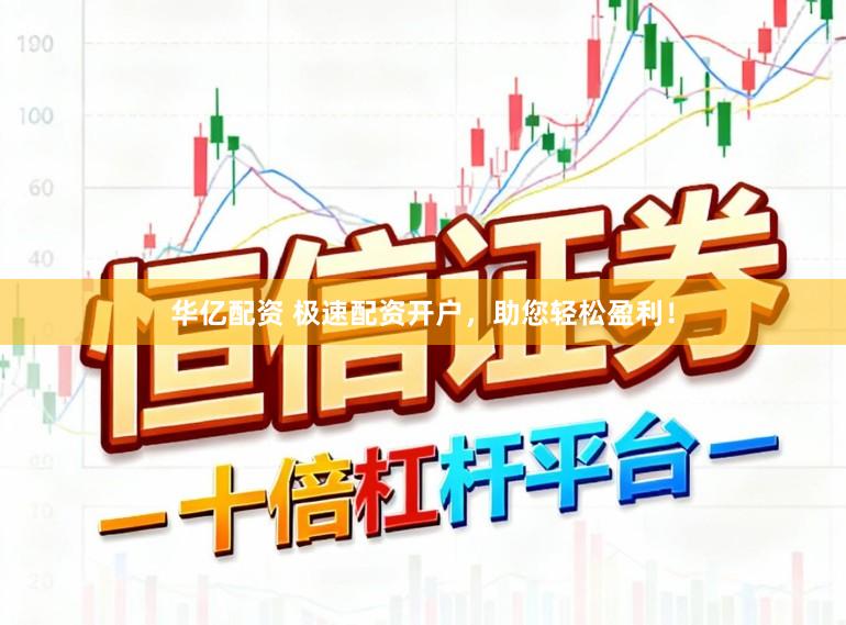 华亿配资 极速配资开户，助您轻松盈利！