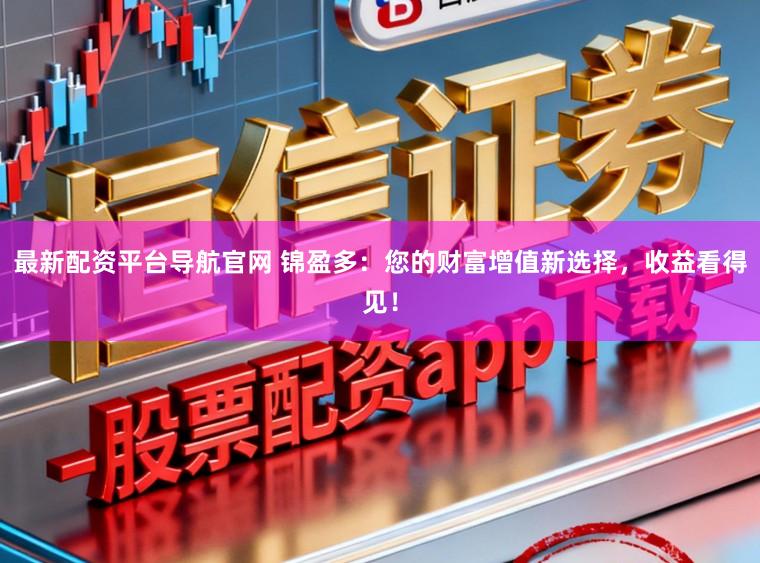 最新配资平台导航官网 锦盈多：您的财富增值新选择，收益看得见！