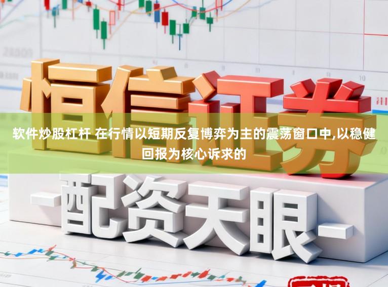 软件炒股杠杆 在行情以短期反复博弈为主的震荡窗口中,以稳健回报为核心诉求的