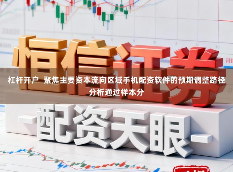 杠杆开户  聚焦主要资本流向区域手机配资软件的预期调整路径分析通过样本分