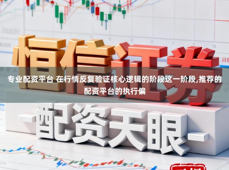 专业配资平台 在行情反复验证核心逻辑的阶段这一阶段,推荐的配资平台的执行偏