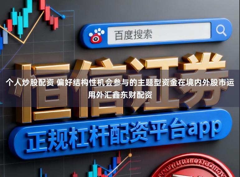 个人炒股配资 偏好结构性机会参与的主题型资金在境内外股市运用外汇鑫东财配资