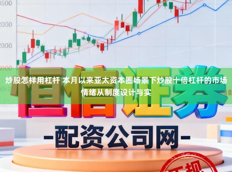 炒股怎样用杠杆 本月以来亚太资本圈场景下炒股十倍杠杆的市场情绪从制度设计与实