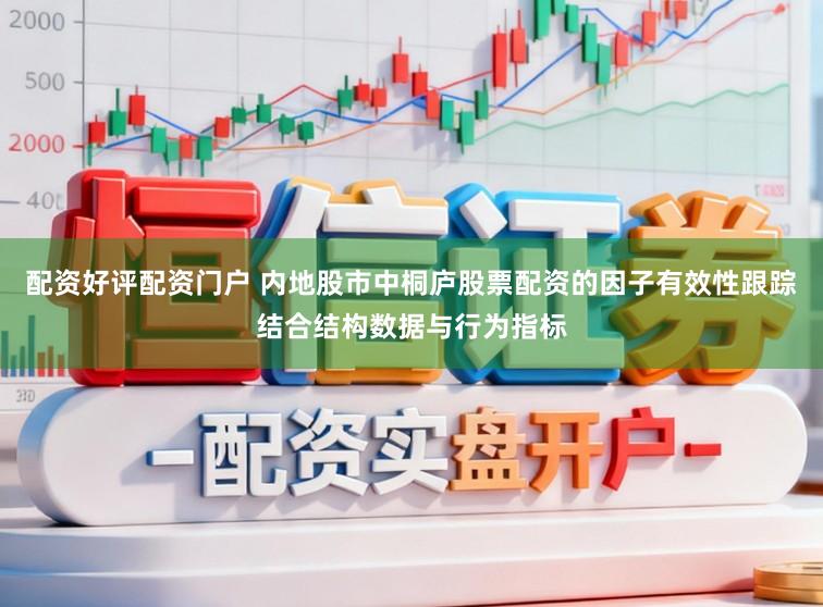 配资好评配资门户 内地股市中桐庐股票配资的因子有效性跟踪结合结构数据与行为指标