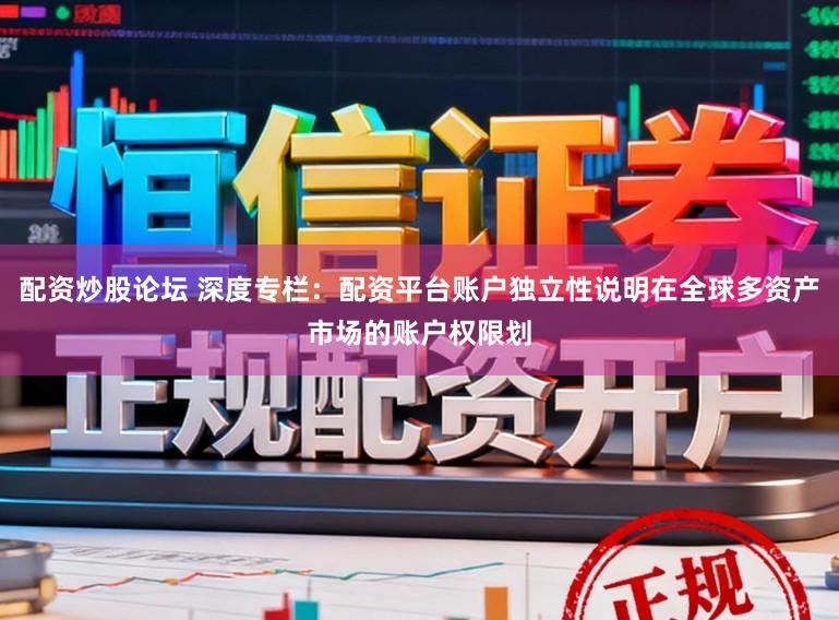配资炒股论坛 深度专栏：配资平台账户独立性说明在全球多资产市场的账户权限划