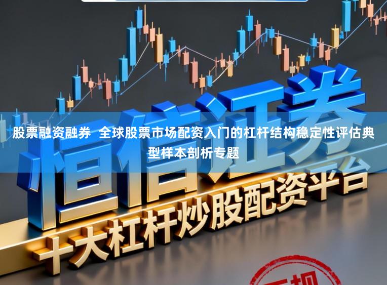 股票融资融券  全球股票市场配资入门的杠杆结构稳定性评估典型样本剖析专题