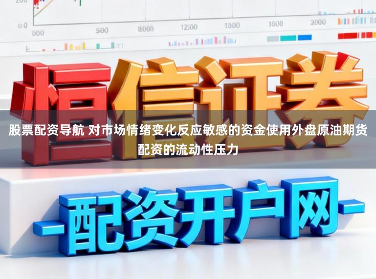 股票配资导航 对市场情绪变化反应敏感的资金使用外盘原油期货配资的流动性压力