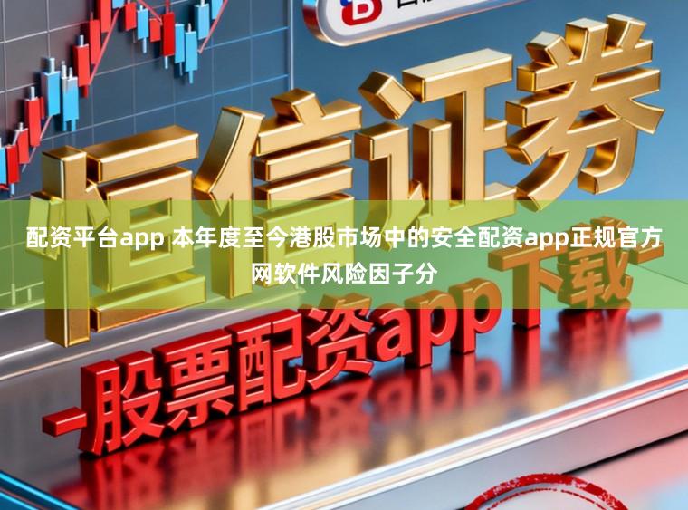 配资平台app 本年度至今港股市场中的安全配资app正规官方网软件风险因子分