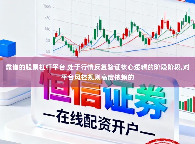 靠谱的股票杠杆平台 处于行情反复验证核心逻辑的阶段阶段,对平台风控规则高度依赖的