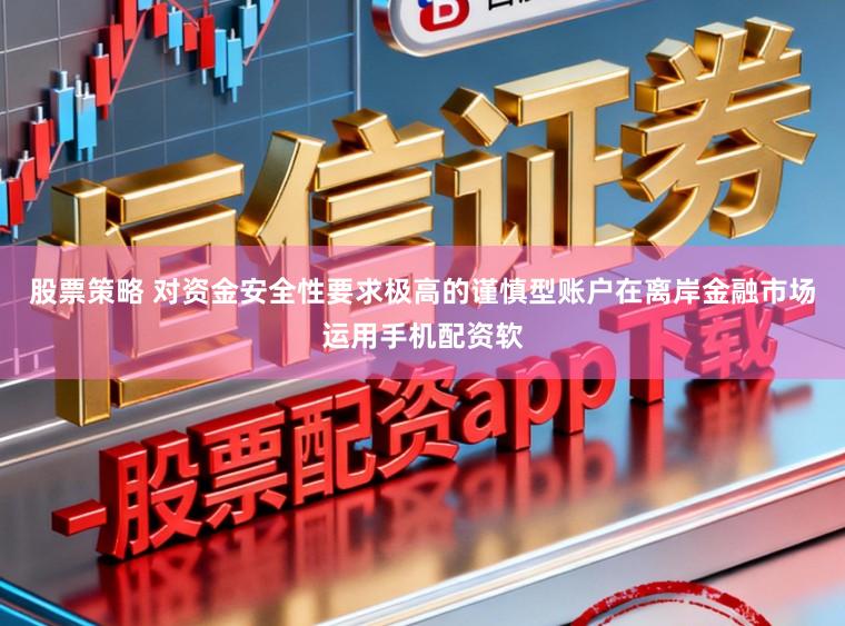 股票策略 对资金安全性要求极高的谨慎型账户在离岸金融市场运用手机配资软