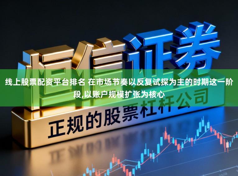 线上股票配资平台排名 在市场节奏以反复试探为主的时期这一阶段,以账户规模扩张为核心