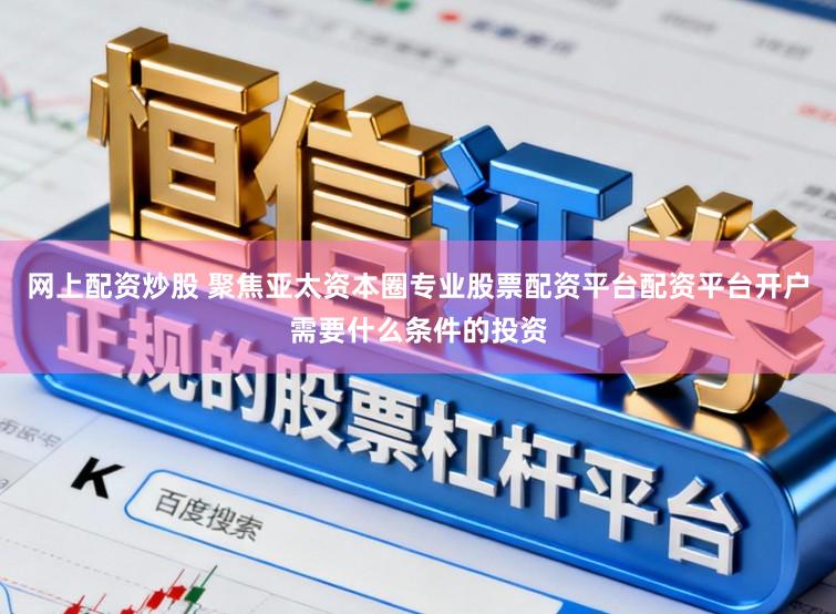 网上配资炒股 聚焦亚太资本圈专业股票配资平台配资平台开户需要什么条件的投资
