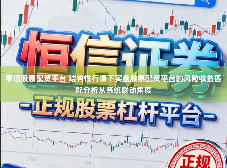 靠谱股票配资平台 结构性行情下实盘股票配资平台的风险收益匹配分析从系统联动角度