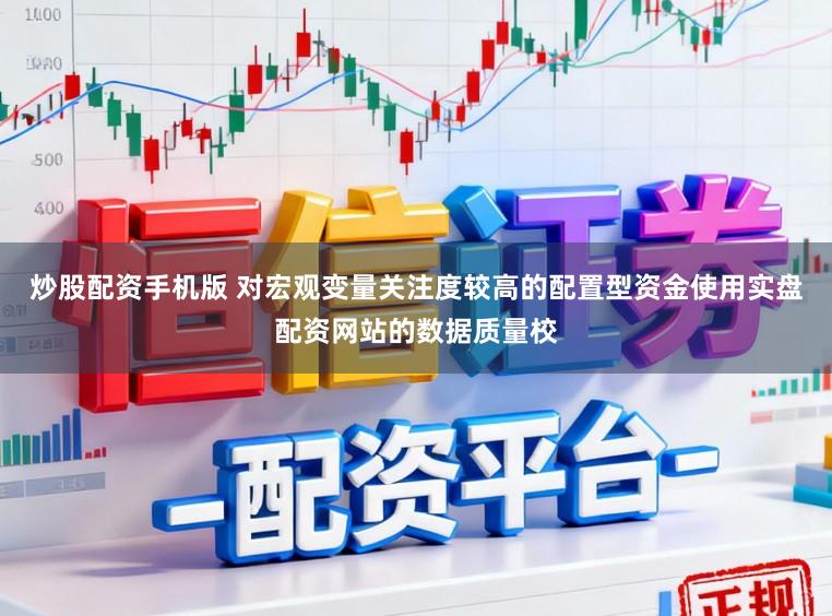 炒股配资手机版 对宏观变量关注度较高的配置型资金使用实盘配资网站的数据质量校