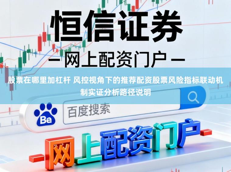 股票在哪里加杠杆 风控视角下的推荐配资股票风险指标联动机制实证分析路径说明