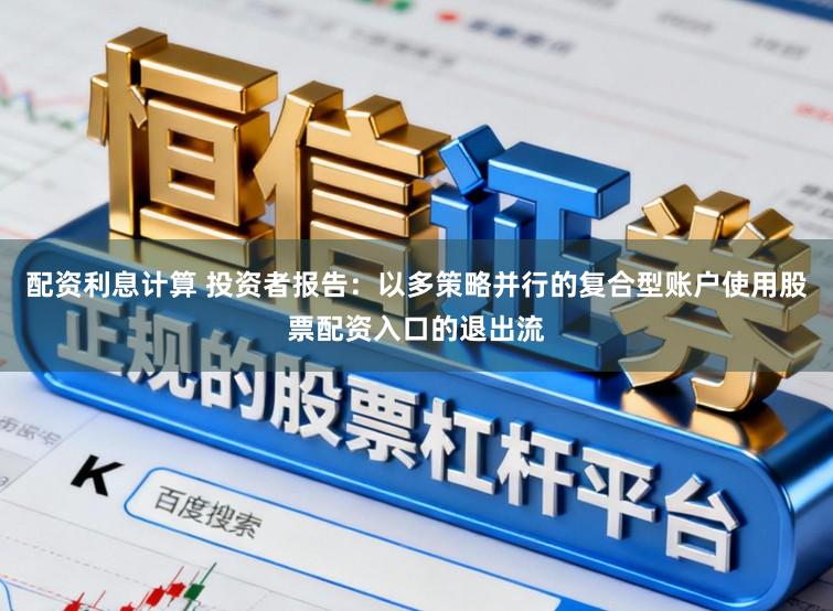 配资利息计算 投资者报告：以多策略并行的复合型账户使用股票配资入口的退出流