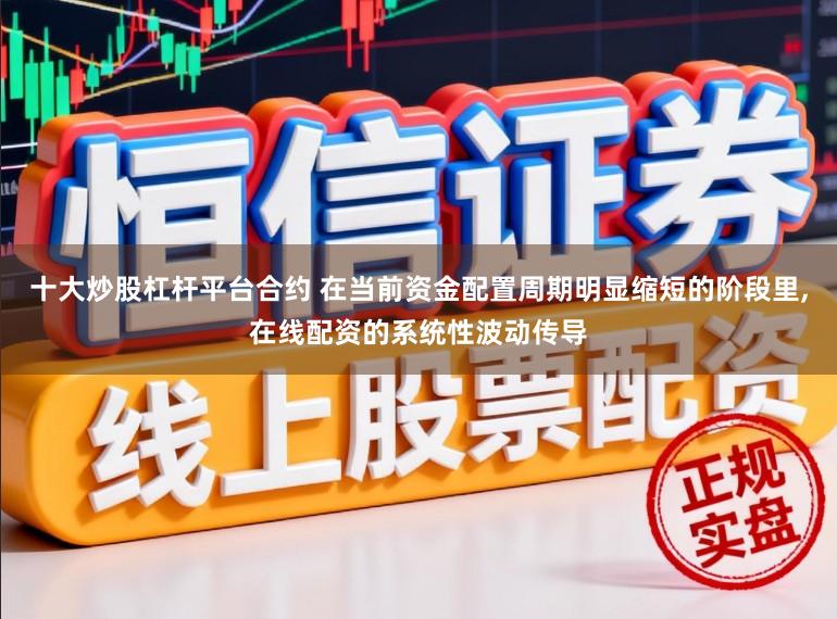 十大炒股杠杆平台合约 在当前资金配置周期明显缩短的阶段里,在线配资的系统性波动传导
