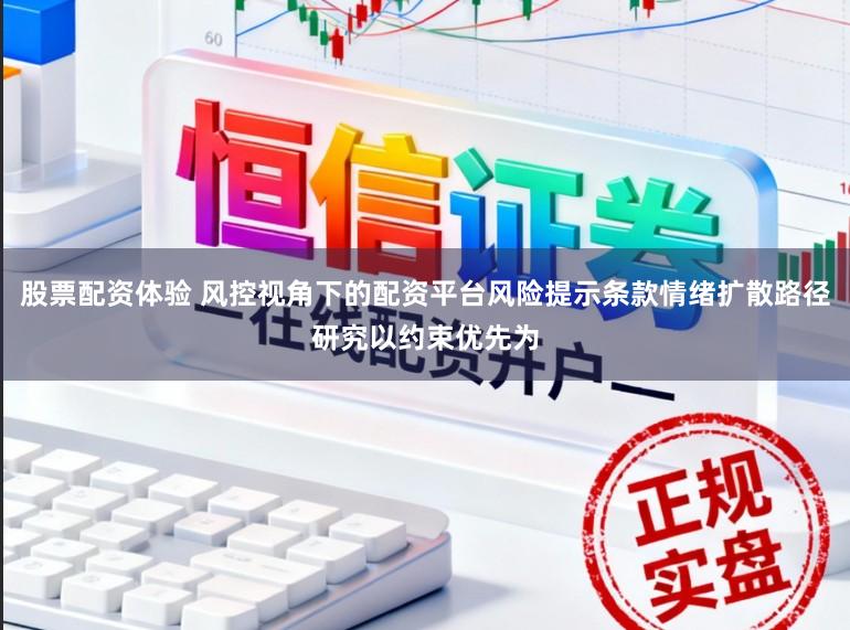 股票配资体验 风控视角下的配资平台风险提示条款情绪扩散路径研究以约束优先为